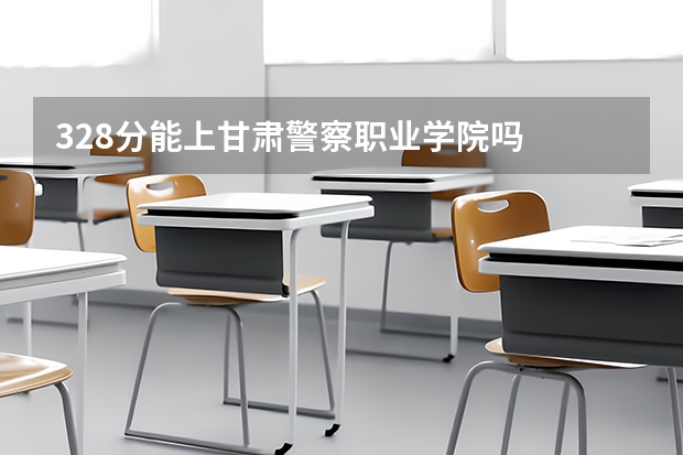 328分能上甘肃警察职业学院吗