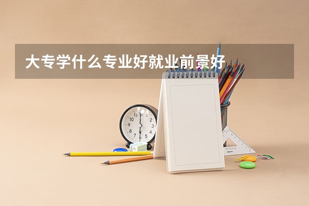大专学什么专业好就业前景好
