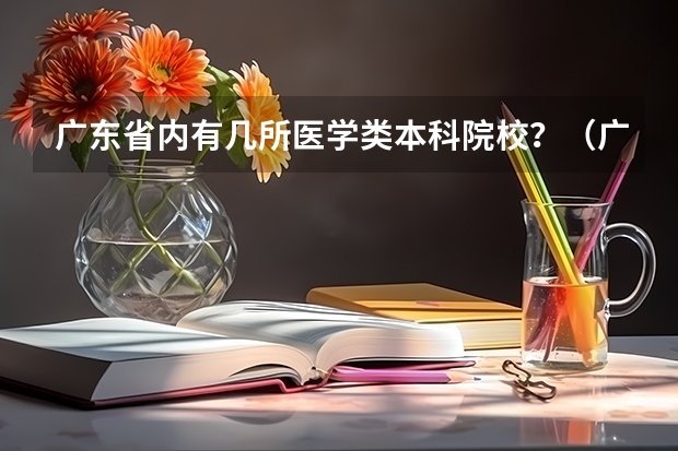 广东省内有几所医学类本科院校？（广州医科大学招生办电话）