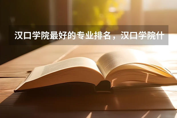汉口学院最好的专业排名，汉口学院什么专业好