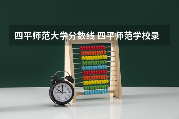 四平师范大学分数线 四平师范学校录取分数线