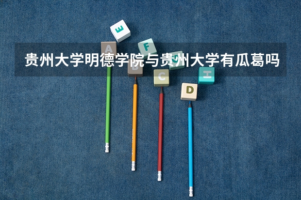 贵州大学明德学院与贵州大学有瓜葛吗？