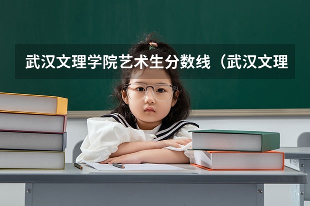 武汉文理学院艺术生分数线（武汉文理学院分数线）