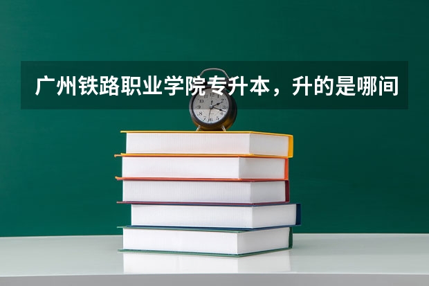 广州铁路职业学院专升本，升的是哪间大学？（柳州铁道职业技术学院对口高考分数线）