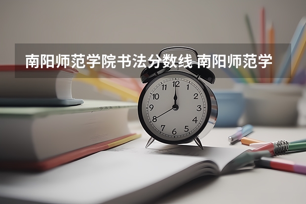 南阳师范学院书法分数线 南阳师范学院是几本录取分数线