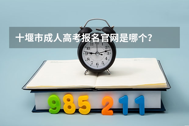 十堰市成人高考报名官网是哪个？