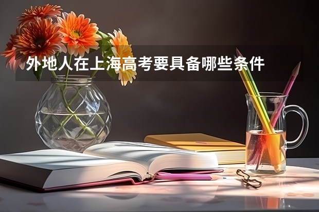 外地人在上海高考要具备哪些条件
