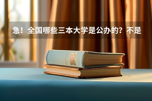 急！全国哪些三本大学是公办的？不是民办私立的！国家承认毕业证书的！