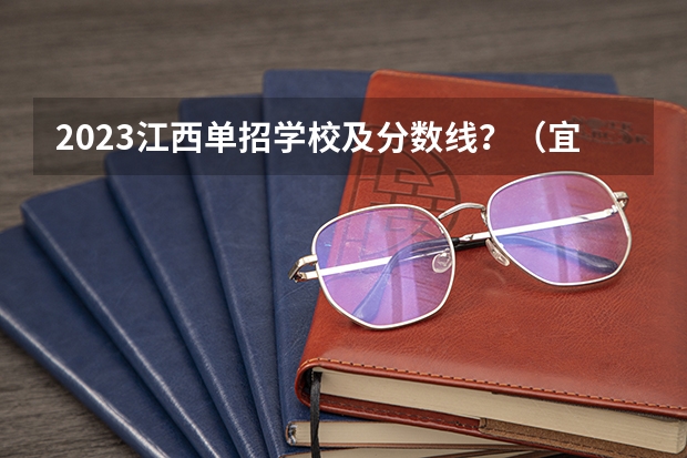 2023江西单招学校及分数线？（宜春职业技术学院分数线）