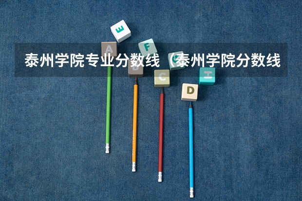 泰州学院专业分数线（泰州学院分数线）