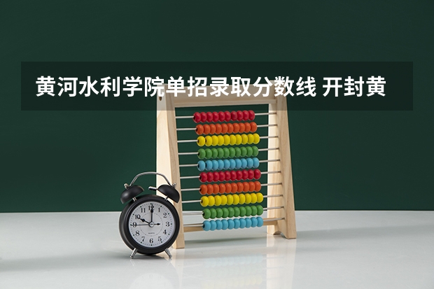 黄河水利学院单招录取分数线 开封黄河水利学校单招分数线