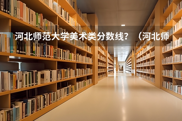 河北师范大学美术类分数线？（河北师范大学汇华学院是几本大学）