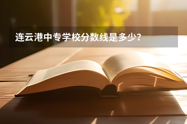 连云港中专学校分数线是多少?