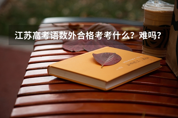 江苏高考语数外合格考考什么?难吗?