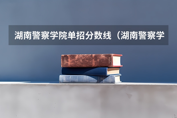 湖南警察学院单招分数线（湖南警察学校录取分数线）