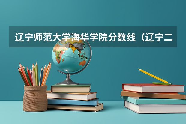 辽宁师范大学海华学院分数线（辽宁二本理科大学排名及理科分数线排名）