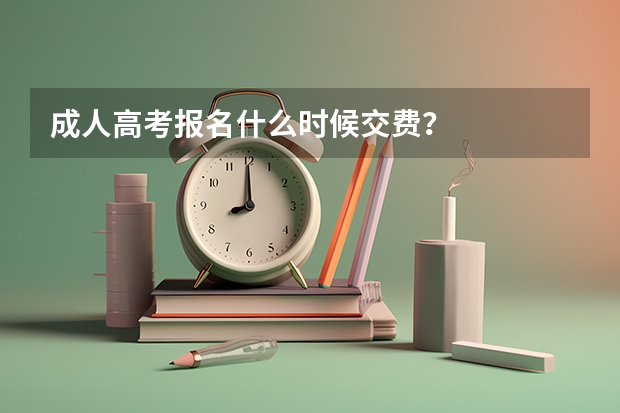 成人高考报名什么时候交费？