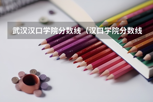 武汉汉口学院分数线（汉口学院分数线）