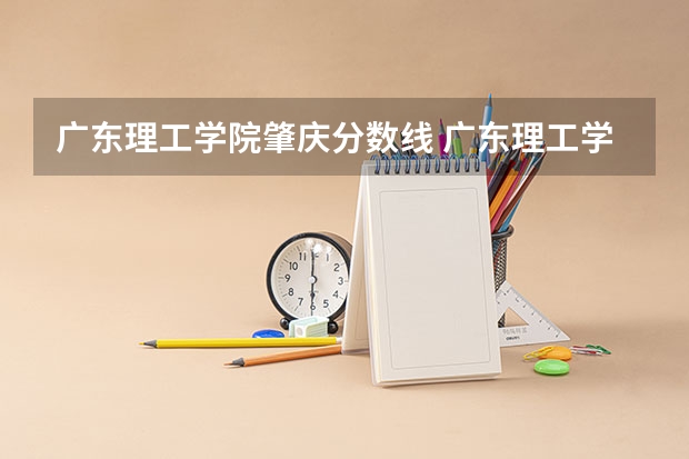 广东理工学院肇庆分数线 广东理工学院分数线
