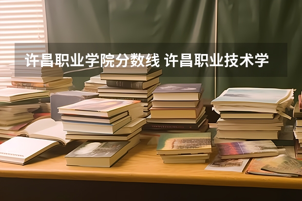 许昌职业学院分数线 许昌职业技术学院3 2大专单招分数线