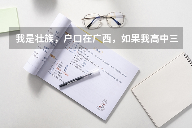 我是壮族，户口在广西，如果我高中三年都在广东读，高考回广西，考北京的学校，按少数民族高考能加分吗