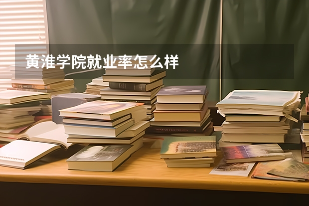 黄淮学院就业率怎么样