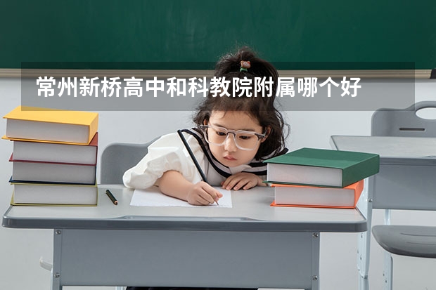 常州新桥高中和科教院附属哪个好