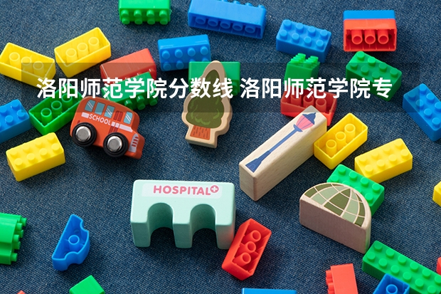 洛阳师范学院分数线 洛阳师范学院专升本分数线2023