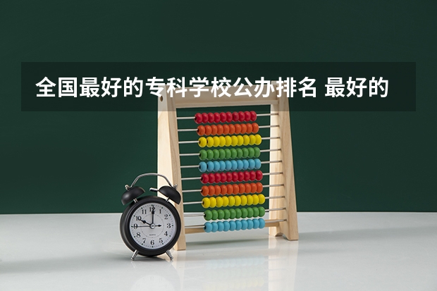 全国最好的专科学校公办排名 最好的专科学校排名公办