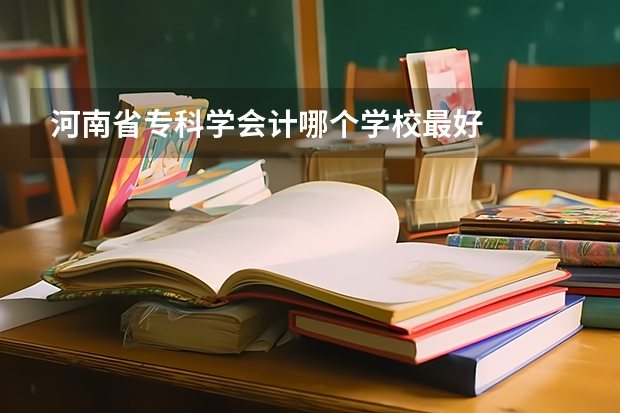 河南省专科学会计哪个学校最好