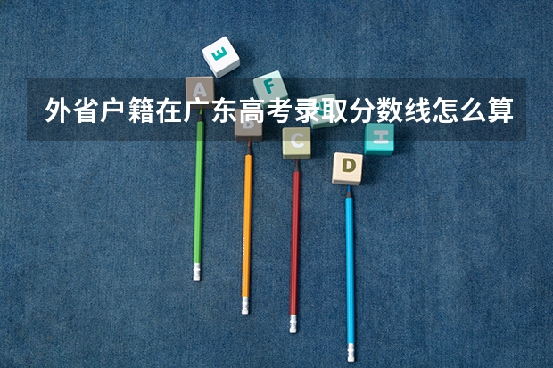 外省户籍在广东高考录取分数线怎么算