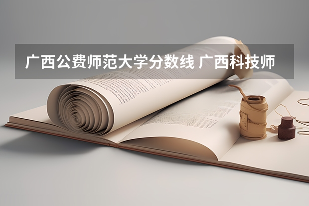 广西公费师范大学分数线 广西科技师范学院公费师范生分数线