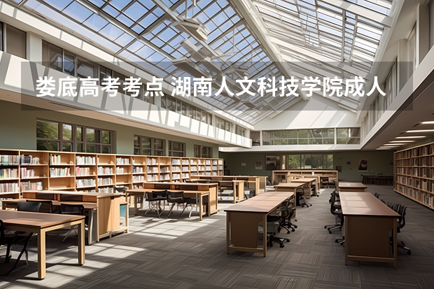 娄底高考考点 湖南人文科技学院成人高考报名入口？