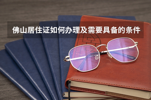 佛山居住证如何办理及需要具备的条件？