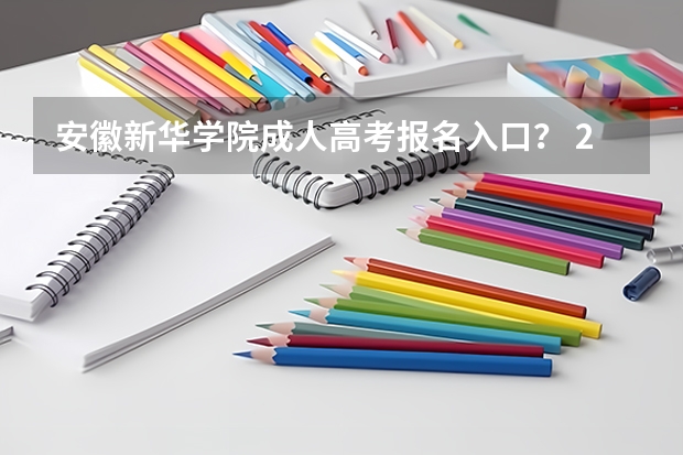 安徽新华学院成人高考报名入口？ 2023年安徽成考报名入口 成人高考在哪报名