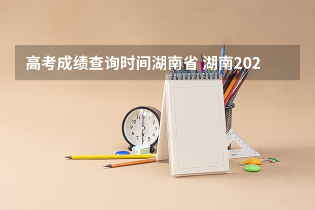 高考成绩查询时间湖南省 湖南2023年高考出分时间