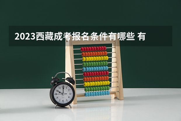 2023西藏成考报名条件有哪些 有什么要求？