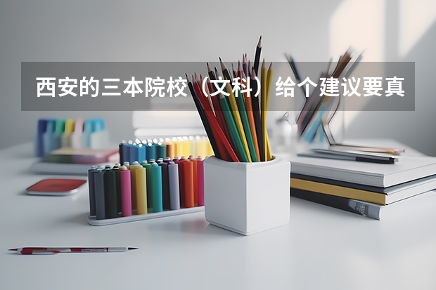 西安的三本院校（文科）给个建议要真话（全国比较好的三本院校）