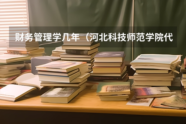 财务管理学几年（河北科技师范学院代码及专业代码）