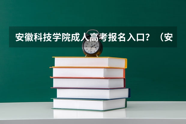 安徽科技学院成人高考报名入口？（安徽模拟志愿填报入口）
