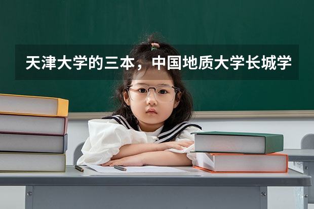 天津大学的三本，中国地质大学长城学院，南开大学的三本。。哪个的土木或建筑学工程好