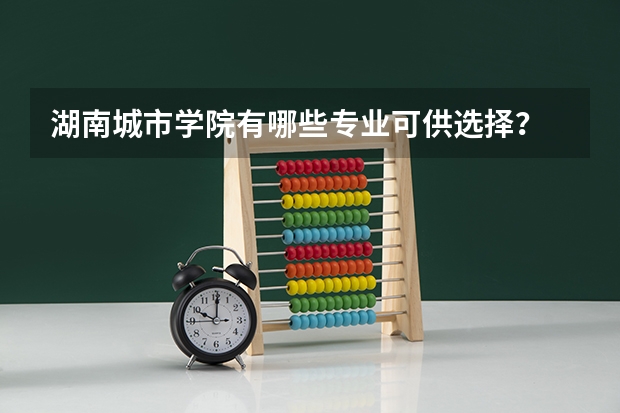 湖南城市学院有哪些专业可供选择？
