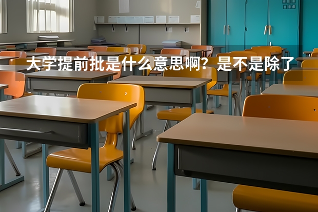 大学提前批是什么意思啊?是不是除了参加高考之外还要自主招生之类的啊? 想考外交学院,但是好像听说那是