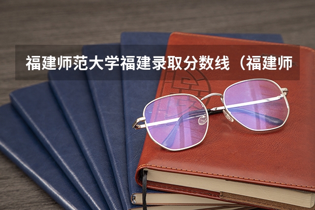 福建师范大学福建录取分数线（福建师范大学高考分数线）