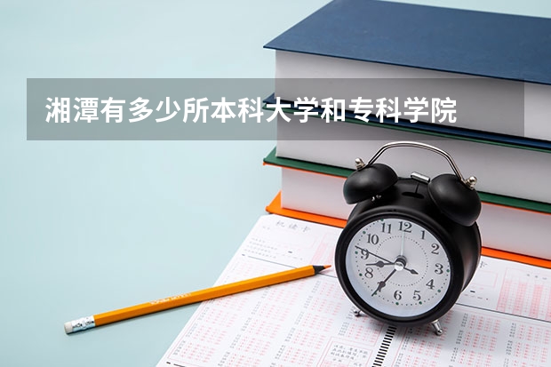 湘潭有多少所本科大学和专科学院