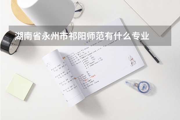 湖南省永州市祁阳师范有什么专业