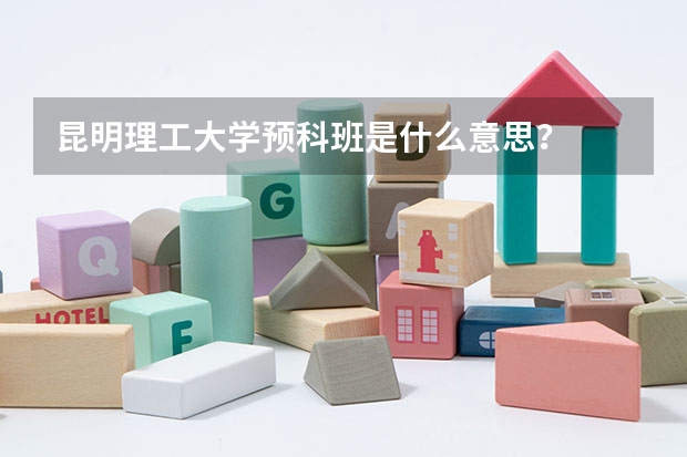 昆明理工大学预科班是什么意思？