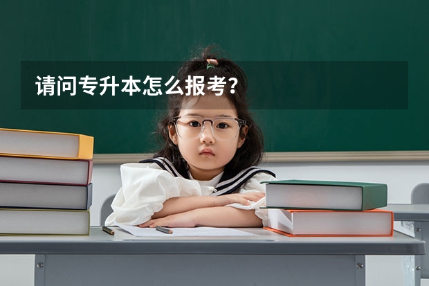 请问专升本怎么报考？