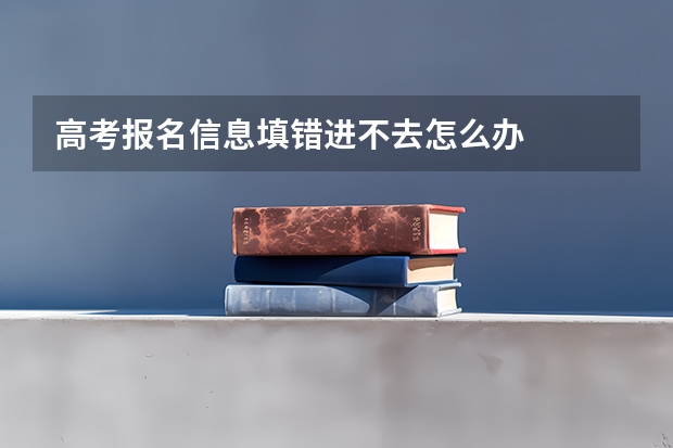高考报名信息填错进不去怎么办