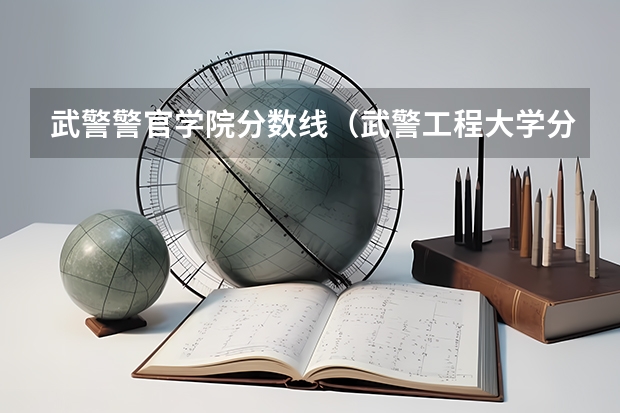 武警警官学院分数线（武警工程大学分数线）